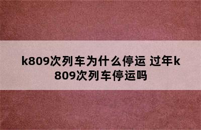 k809次列车为什么停运 过年k809次列车停运吗